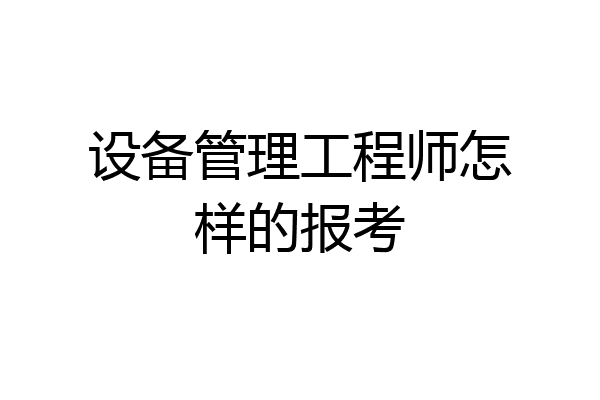 设备管理工程师怎样的报考