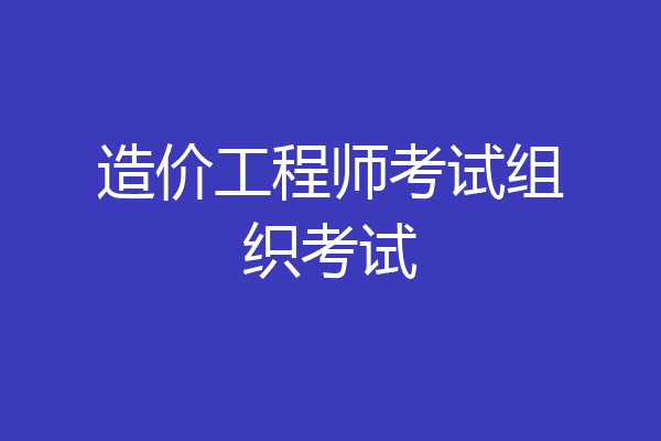 造价工程师考试组织考试