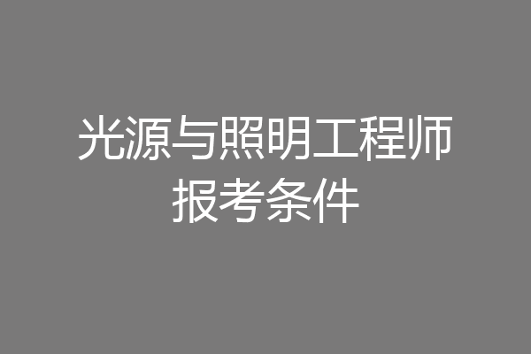 光源与照明工程师报考条件