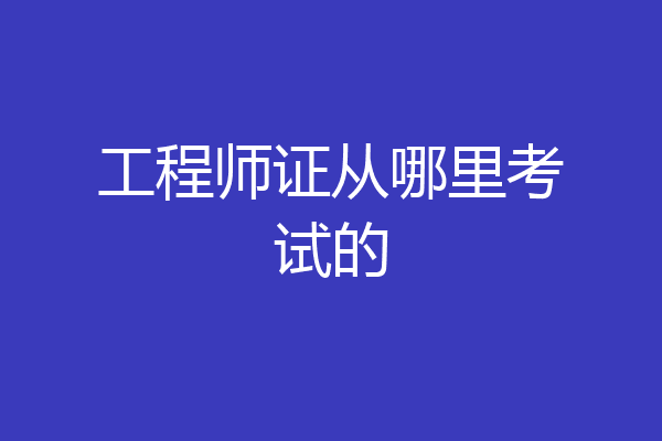 工程师证从哪里考试的