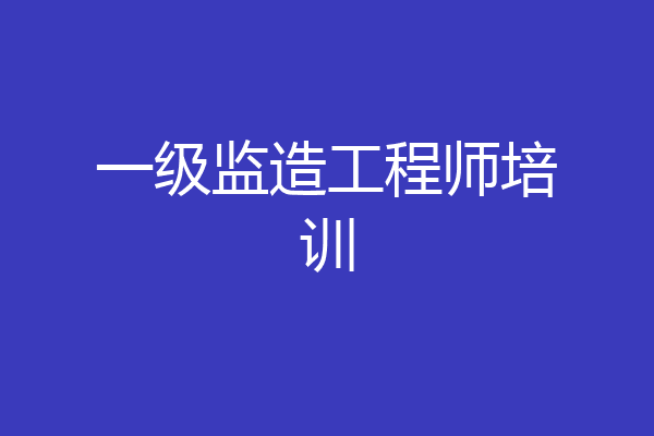 一级监造工程师培训