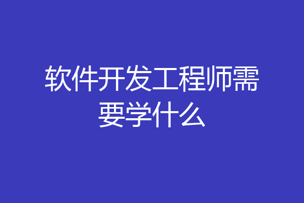 软件开发工程师需要学什么