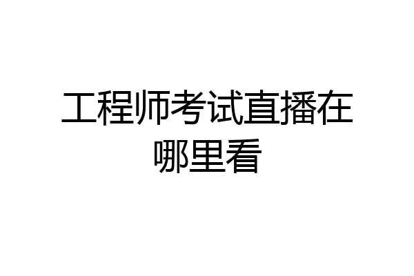 工程师考试直播在哪里看