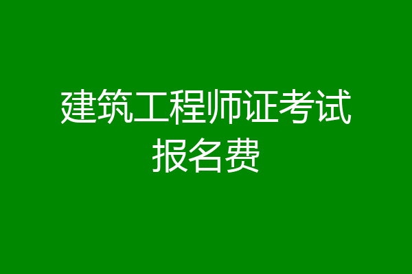 建筑工程师证考试报名费