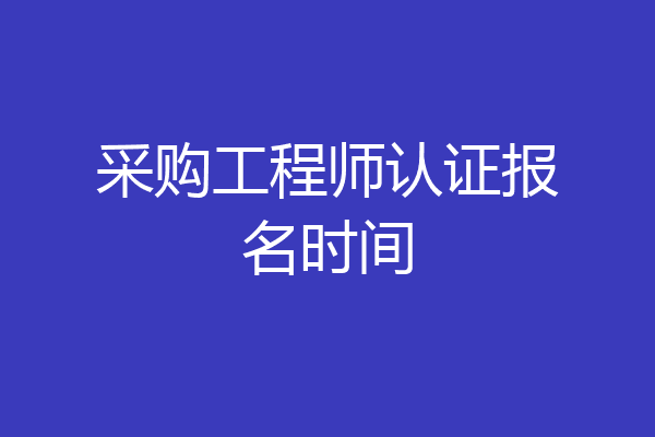 采购工程师认证报名时间