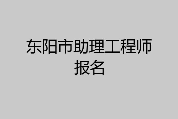 东阳市助理工程师报名