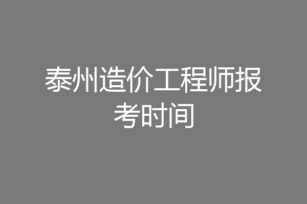 泰州造价工程师报考时间
