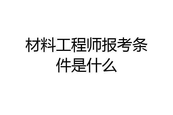 材料工程师报考条件是什么
