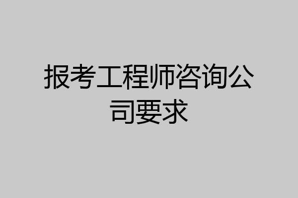 报考工程师咨询公司要求