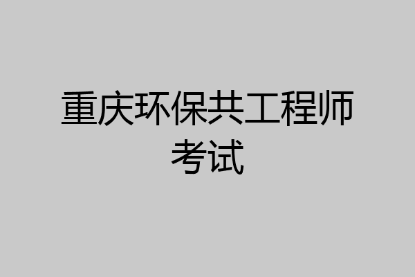 重庆环保共工程师考试