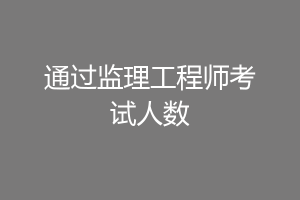 通过监理工程师考试人数