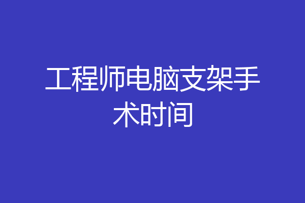 工程师电脑支架手术时间