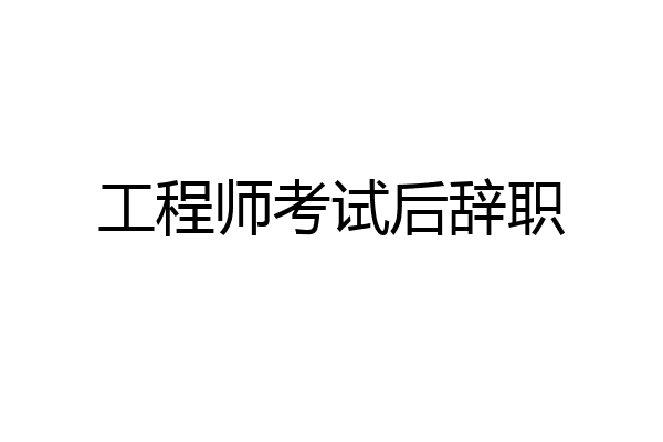 工程师考试后辞职