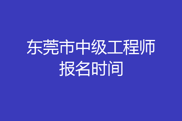 东莞市中级工程师报名时间