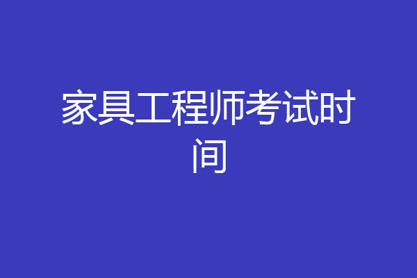 家具工程师考试时间
