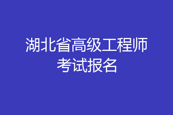 湖北省高级工程师考试报名