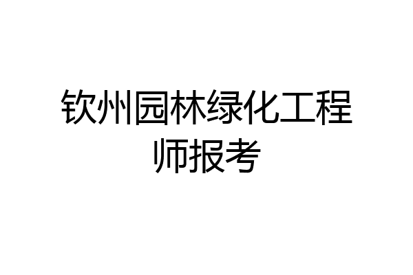 钦州园林绿化工程师报考
