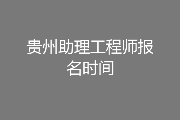贵州助理工程师报名时间