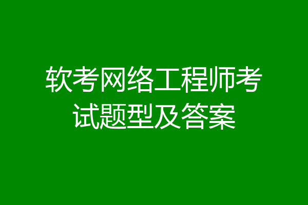 软考网络工程师考试题型及答案