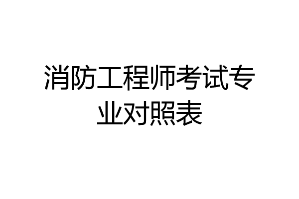 消防工程师考试专业对照表