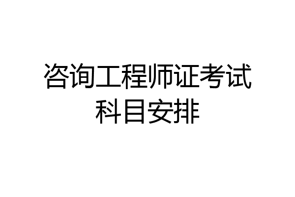 咨询工程师证考试科目安排