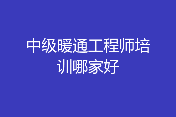 中级暖通工程师培训哪家好