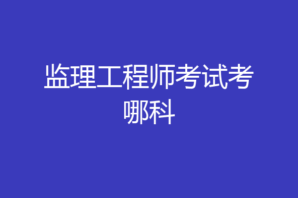 监理工程师考试考哪科