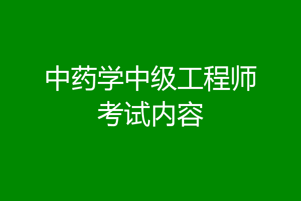 中药学中级工程师考试内容