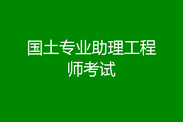 国土专业助理工程师考试