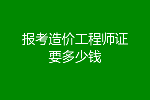 报考造价工程师证要多少钱