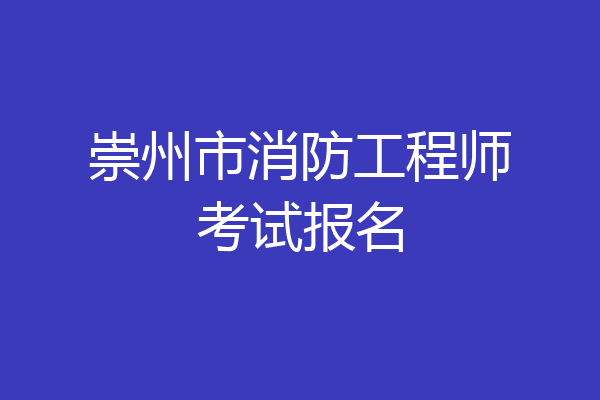 崇州市消防工程师考试报名
