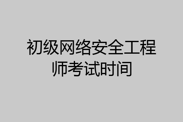 初级网络安全工程师考试时间