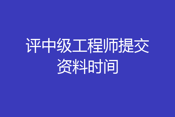 评中级工程师提交资料时间