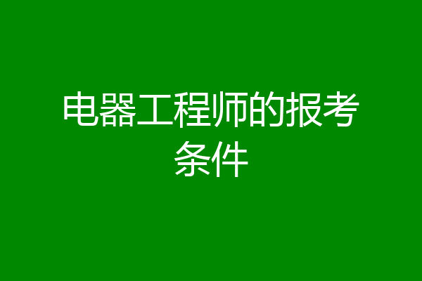 电器工程师的报考条件