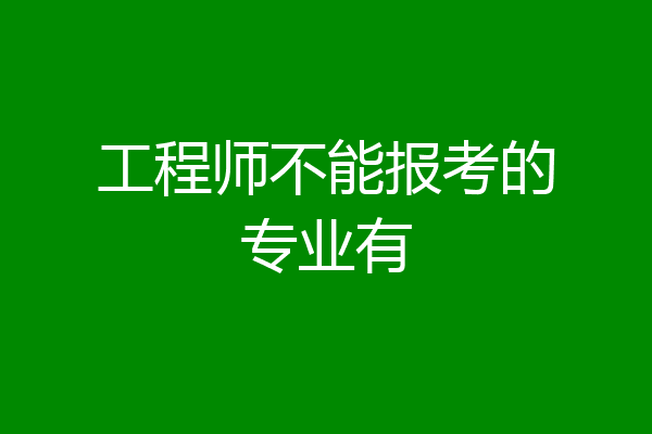 工程师不能报考的专业有