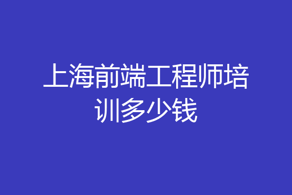 上海前端工程师培训多少钱