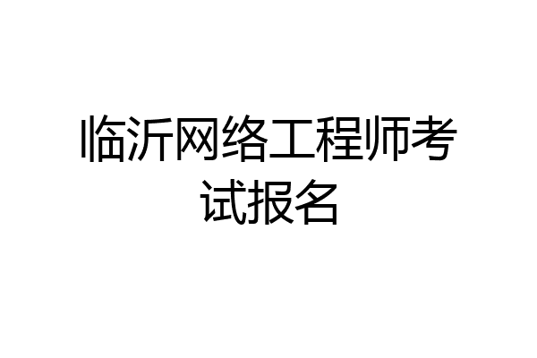 临沂网络工程师考试报名