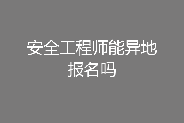 安全工程师能异地报名吗