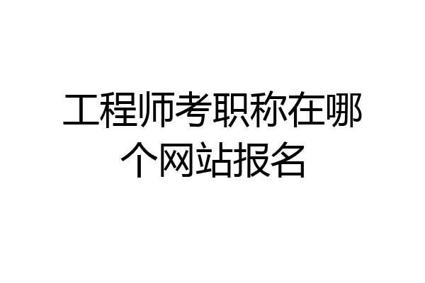 工程师考职称在哪个网站报名