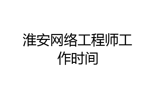 淮安网络工程师工作时间
