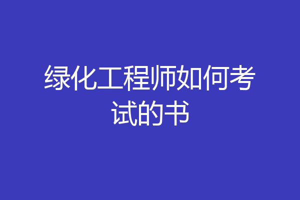 绿化工程师如何考试的书
