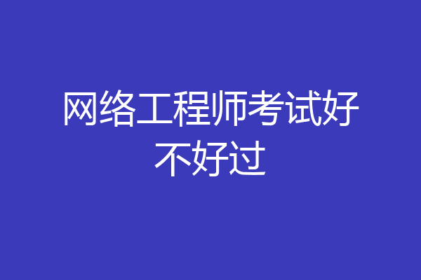 网络工程师考试好不好过