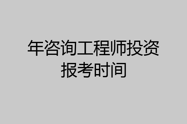 年咨询工程师投资报考时间