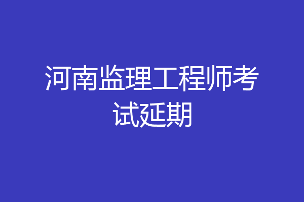 河南监理工程师考试延期