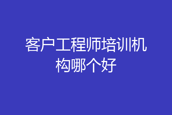 客户工程师培训机构哪个好