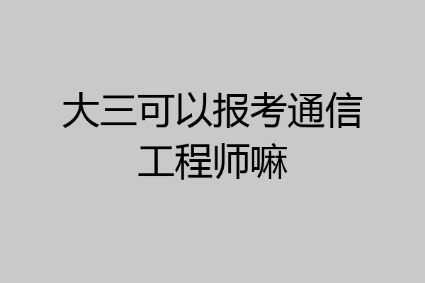 大三可以报考通信工程师嘛