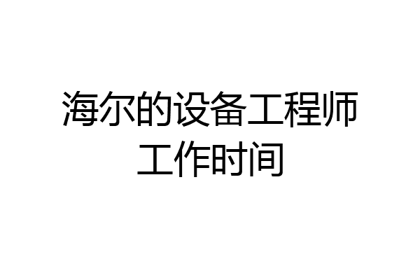 海尔的设备工程师工作时间