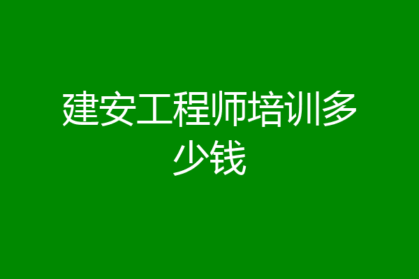 建安工程师培训多少钱