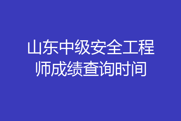 山东中级安全工程师成绩查询时间