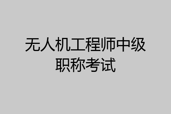 无人机工程师中级职称考试